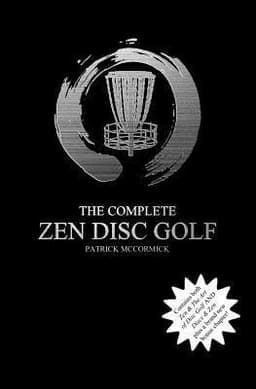 The Complete Zen Disc Golf: Contains two books: Zen & The Art of Disc Golf AND Discs & Zen PLUS A Brand New Bonus Chapter