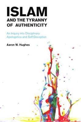 Islam and the Tyranny of Authenticity: An Inquiry Into Disciplinary Apologetics