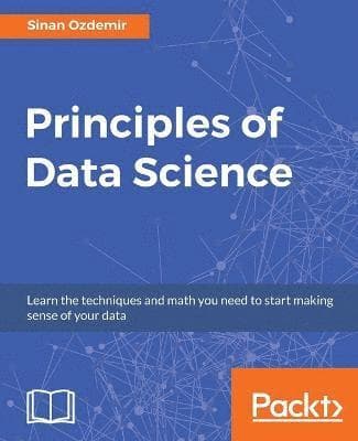 Principles of Data Science: Mathematical techniques and theory to succeed in data-driven industries