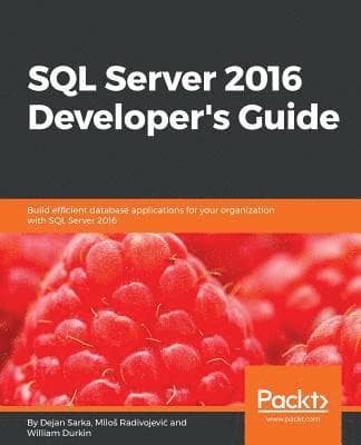 SQL Server 2016 Developer's Guide: Build efficient database applications for your organization with SQL Server 2016