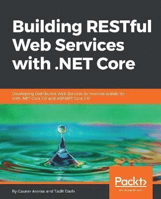 Building RESTful Web Services with .NET Core: Developing Distributed Web Services to improve scalability with .NET Core 2.0 and ASP.NET Core 2.0