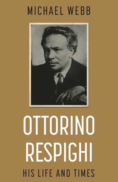 Ottorino Respighi: His Life and Times