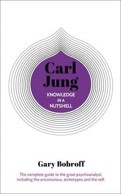 Knowledge in a Nutshell: Carl Jung: The Complete Guide to the Great Psychoanalyst, Including the Unconscious, Archetypes and the Self