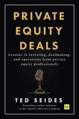 Private Equity Deals: Lessons in Investing, Dealmaking, and Operations from Private Equity Professionals