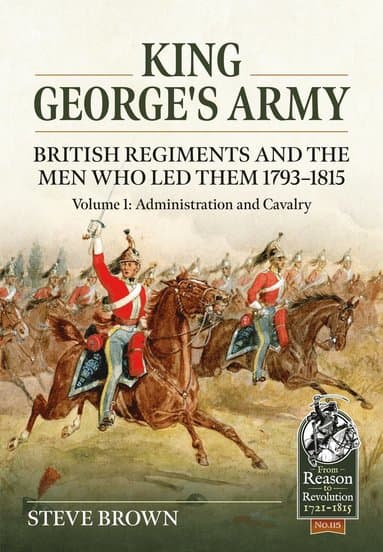 King George's Army - British Regiments and the Men Who Led Them 1793-1815 Volume 1