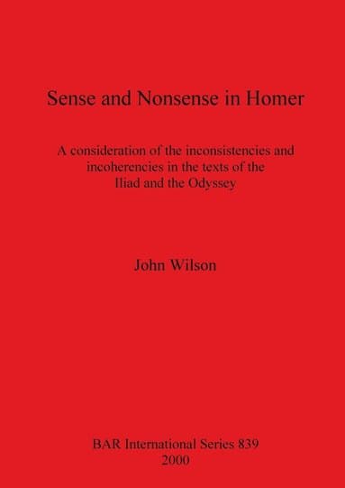 Sense and Nonsense in Homer: A consideration of the inconsistencies and incoherencies in the texts of the Iliad and the Odyssey
