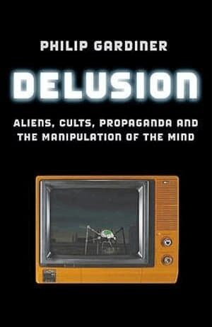 Delusion - Aliens, Cults, Propaganda and the Manipulation of the Mind
