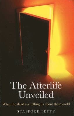 Afterlife Unveiled, The - What the dead are telling us about their world