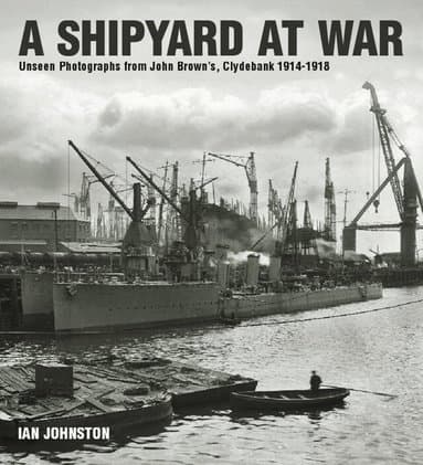 Shipyard at War: Unseen Photographs from John Brown's, Clydebank 1914 - 1918