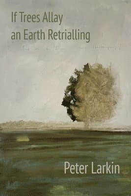 Omslag till boken If Trees Allay an Earth Retrialling av Peter Larkin