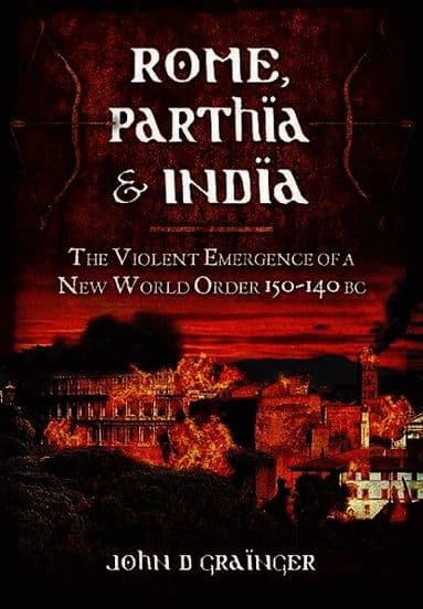 Rome, Parthia and India: The Violent Emergence of a New World Order 150-140BC