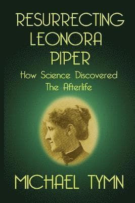 Resurrecting Leonora Piper: How Science Discovered the Afterlife
