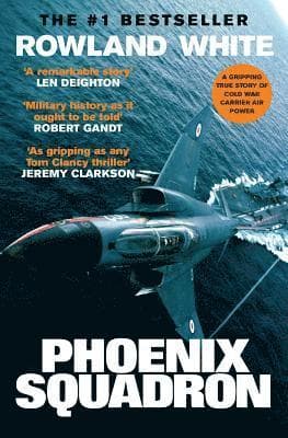 Phoenix Squadron: A Hi-Octane True Story of Fast Jets, Big Decks and Top Guns