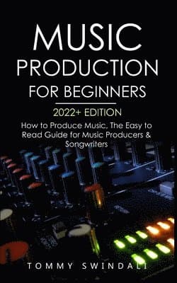 Music Production For Beginners 2022+ Edition