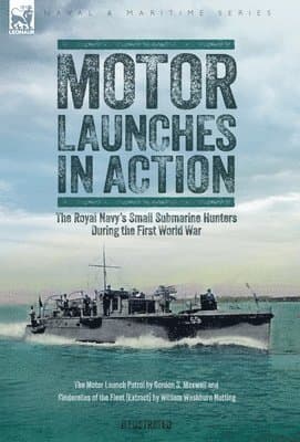Motor Launches in Action - The Royal Navy's Small Submarine Hunters During the First World War