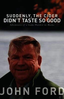 Suddenly, the Cider Didn't Taste So Good: Adventures of a Game Warden in Maine
