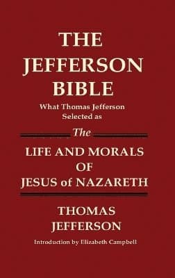 JEFFERSON BIBLE What Thomas Jefferson Selected as THE LIFE AND MORALS OF JESUS OF NAZARETH