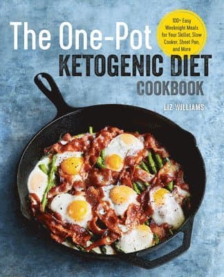 The One Pot Ketogenic Diet Cookbook: 100+ Easy Weeknight Meals for Your Skillet, Slow Cooker, Sheet Pan, and More