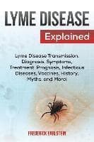 Lyme Disease Explained: Lyme Disease Transmission, Diagnosis, Symptoms, Treatment, Prognosis, Infectious Diseases, Vaccines, History, Myths, and More!