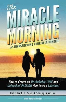 The Miracle Morning for Transforming Your Relationship: How to Create an Unshakable LOVE and Unleashed PASSION that Lasts a Lifetime!