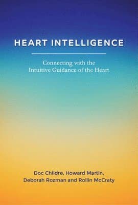 Heart Intelligence: Connecting with the Intuitive Guidance of the Heart