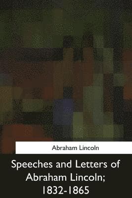Speeches and Letters of Abraham Lincoln, 1832-1865