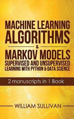 Machine Learning Algorithms & Markov Models Supervised And Unsupervised Learning with Python & Data Science 2 Manuscripts in 1 Book