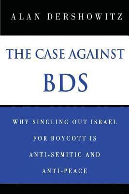 The Case Against BDS: Why Singling Out Israel for Boycott Is Anti-Semitic and Anti-Peace