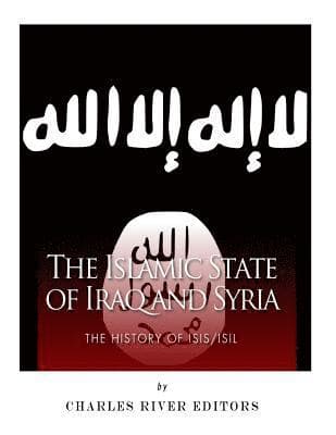 The Islamic State of Iraq and Syria: The History of ISIS/ISIL