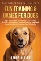 Fun Training & Games for Dogs: Easy Dog Tricks, Brain Games, Enrichment Activities, and Family-Friendly Ways Kids and Adults Can Train, Bond Wi...
