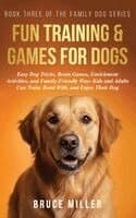 Fun Training & Games for Dogs: Easy Dog Tricks, Brain Games, Enrichment Activities, and Family-Friendly Ways Kids and Adults Can Train, Bond Wi...