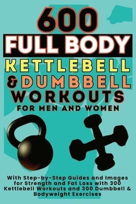 600 Full Body Kettlebell & Dumbbell Workouts Book for Men and Women