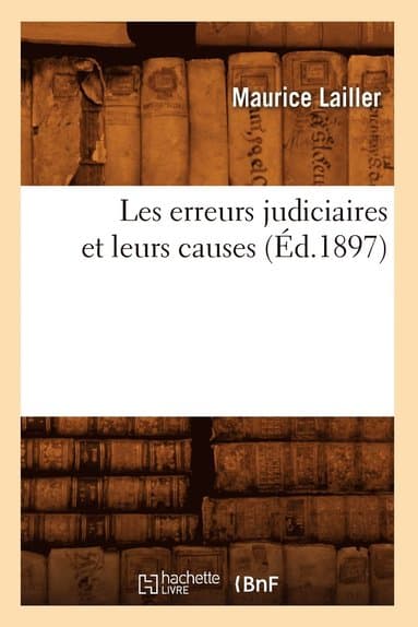 Les Erreurs Judiciaires Et Leurs Causes (Éd.1897)