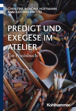 Predigt Und Exegese Im Atelier: Ein Praxisbuch