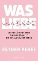 Was Liebe aushält. Untreue überdenken. Ein Buch für alle, die jemals geliebt haben