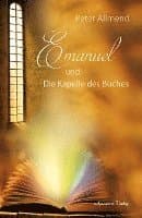 Emanuel und die Kapelle des Buches. Gibt es ein Leben nach dem Tod? Wie finden wir Lebensfreude? Mit Spiritualität, Mystik und christlichen Werten ...