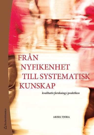 Från nyfikenhet till systematisk kunskap : kvalitativ forskning i praktiken