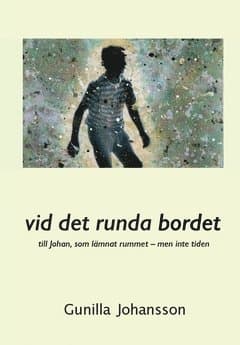 Vid det runda bordet : till Johan, som lämnat rummet - men inte tiden