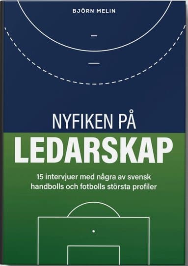 Nyfiken på ledarskap: 15 intervjuer med några av svensk handbolls och fotbolls största profiler