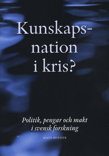 Kunskapsnation i kris? : politik, pengar och makt i svensk forskning