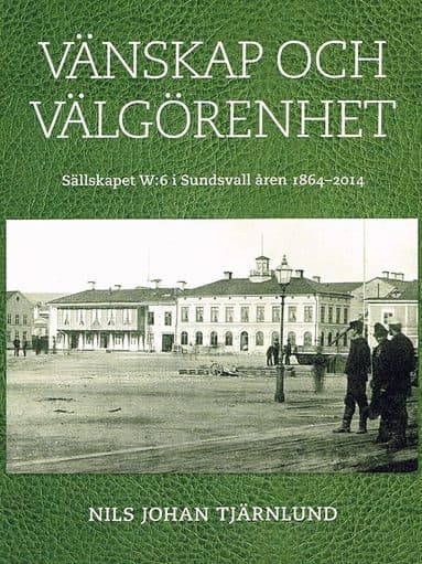 Vänskap och välgörenhet : sällskapet W:6 i Sundsvall åren 1864-2014