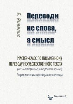 Perevodi ne slova, a smysl : Master-klass po pis'mennomu perevodu nechudozjestvennogo teksta (na materiale sjvedskogo jazyka). Teorija i praktika konceptual'nogo perevoda