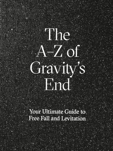 The A-Z of Gravity¿s end : your ultimate guide to free fall and levitation