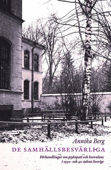 De samhällsbesvärliga : förhandlingar om psykopati och kverulans i 1930- och 40-talens Sverige