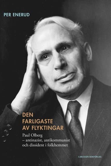 Den farligaste av flyktingar : Paul Olberg - antinazist, antikommunist och dissident i folkhemmet