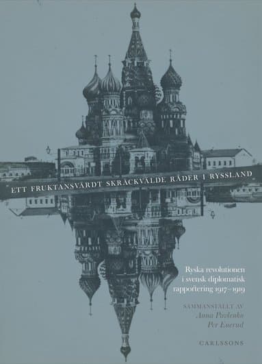 Ett fruktansvärdt skräckvälde råder i Ryssland : ryska revolutionen i svensk diplomatisk rapportering 1917-1919