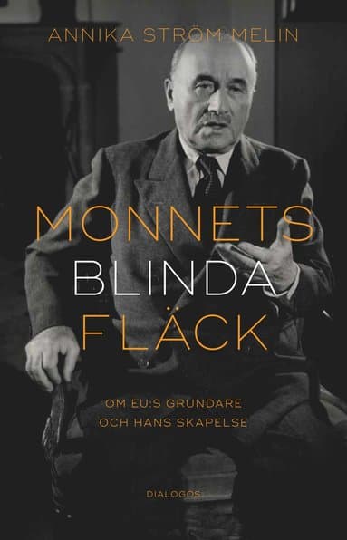 Monnets blinda fläck : om EU:s grundare och hans skapelse