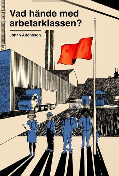 Vad hände med arbetarklassen? : om svek, makt och ojämlikhet i Sverige