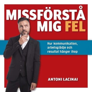 Missförstå mig fel : hur kommunikation, arbetsglädje och resultat hänger ihop