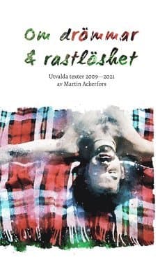 Om drömmar och rastlöshet : utvalda texter 2009-2021